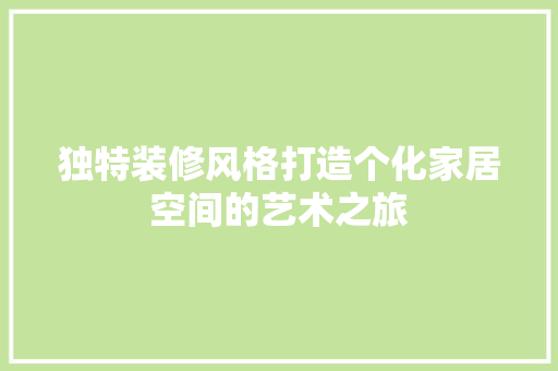独特装修风格打造个化家居空间的艺术之旅