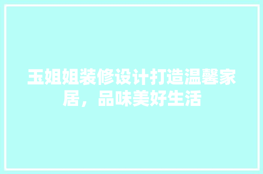 玉姐姐装修设计打造温馨家居，品味美好生活