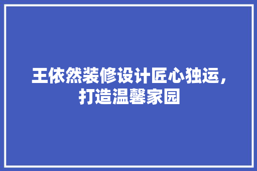 王依然装修设计匠心独运，打造温馨家园