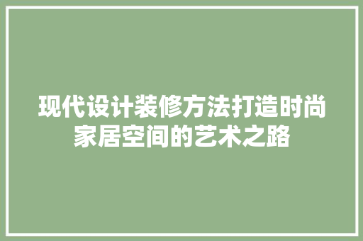 现代设计装修方法打造时尚家居空间的艺术之路