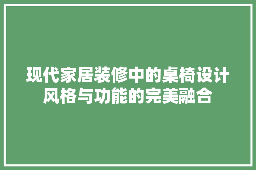 现代家居装修中的桌椅设计风格与功能的完美融合
