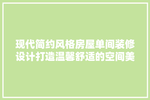 现代简约风格房屋单间装修设计打造温馨舒适的空间美学