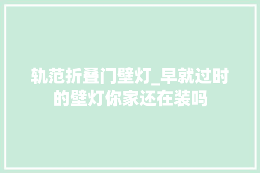 轨范折叠门壁灯_早就过时的壁灯你家还在装吗