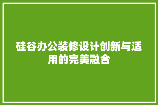 硅谷办公装修设计创新与适用的完美融合