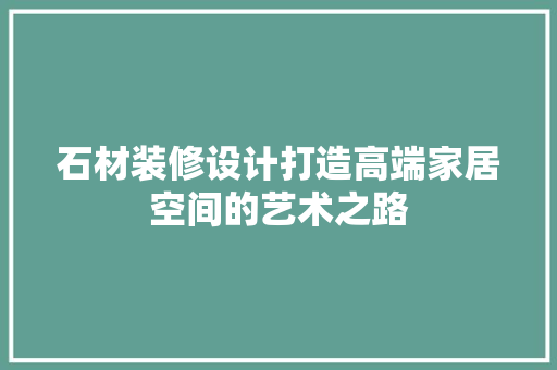 石材装修设计打造高端家居空间的艺术之路