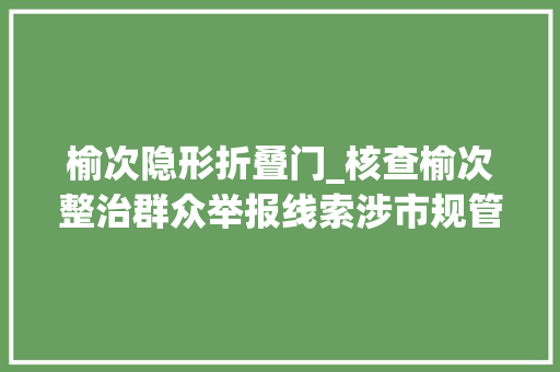 榆次隐形折叠门_核查榆次整治群众举报线索涉市规管住建若干件