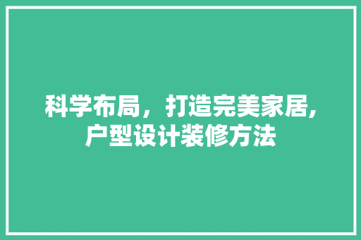科学布局，打造完美家居,户型设计装修方法