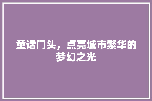 童话门头，点亮城市繁华的梦幻之光