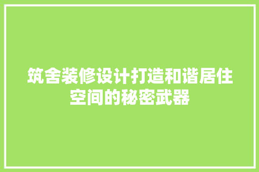 筑舍装修设计打造和谐居住空间的秘密武器