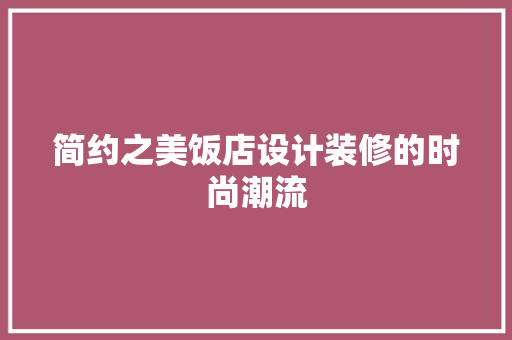 简约之美饭店设计装修的时尚潮流