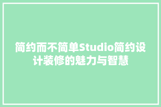 简约而不简单Studio简约设计装修的魅力与智慧