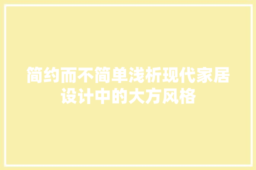 简约而不简单浅析现代家居设计中的大方风格