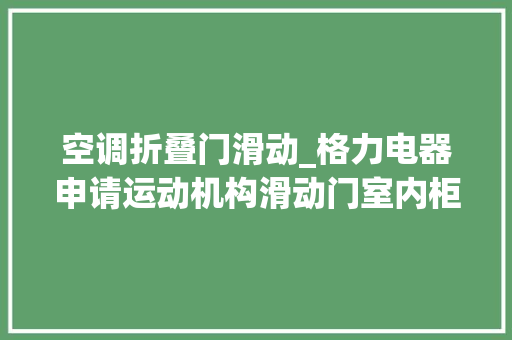 空调折叠门滑动_格力电器申请运动机构滑动门室内柜机及空调专利解决了运动机构带动大年夜门板运行时颤抖的技能问题