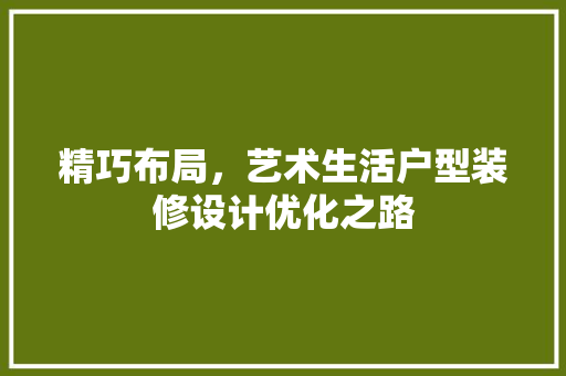 精巧布局，艺术生活户型装修设计优化之路