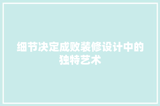 细节决定成败装修设计中的独特艺术