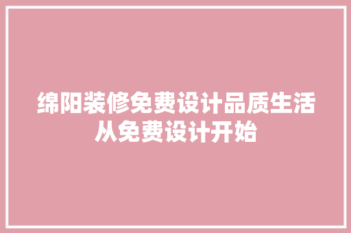 绵阳装修免费设计品质生活从免费设计开始