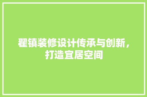 翟镇装修设计传承与创新，打造宜居空间