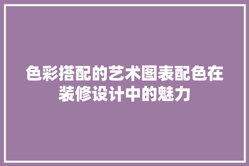 色彩搭配的艺术图表配色在装修设计中的魅力