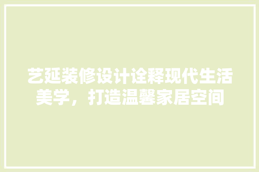 艺延装修设计诠释现代生活美学，打造温馨家居空间