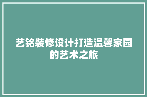 艺铭装修设计打造温馨家园的艺术之旅