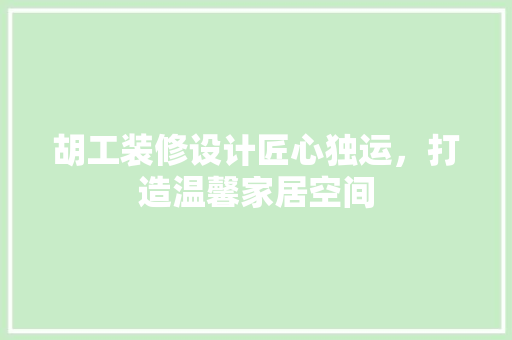 胡工装修设计匠心独运，打造温馨家居空间