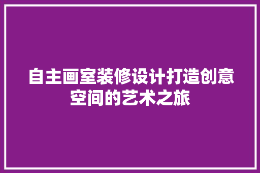 自主画室装修设计打造创意空间的艺术之旅