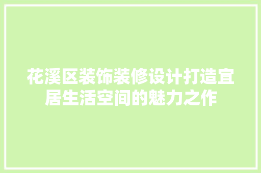 花溪区装饰装修设计打造宜居生活空间的魅力之作