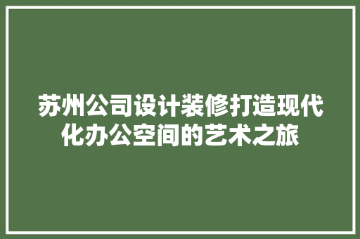 苏州公司设计装修打造现代化办公空间的艺术之旅