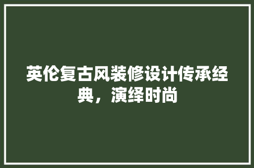 英伦复古风装修设计传承经典，演绎时尚