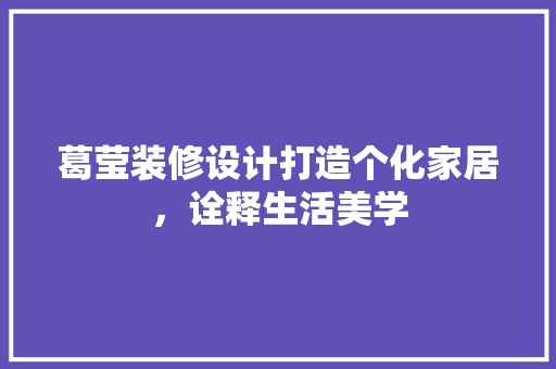 葛莹装修设计打造个化家居，诠释生活美学