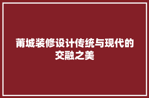 莆城装修设计传统与现代的交融之美