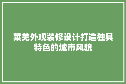 莱芜外观装修设计打造独具特色的城市风貌