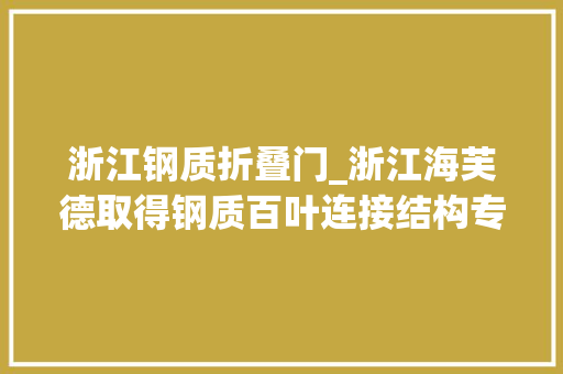 浙江钢质折叠门_浙江海芙德取得钢质百叶连接结构专利利于工厂加工和现场安装