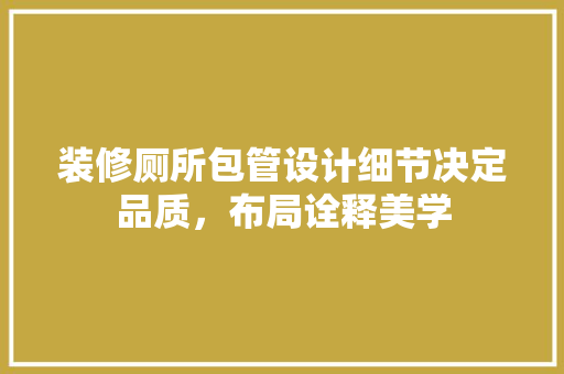 装修厕所包管设计细节决定品质，布局诠释美学