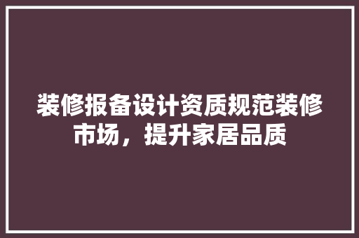 装修报备设计资质规范装修市场，提升家居品质