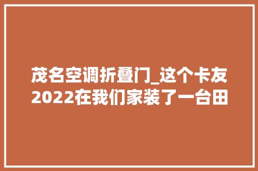 茂名空调折叠门_这个卡友2022在我们家装了一台田隐藏空调