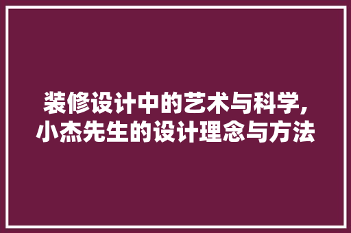 装修设计中的艺术与科学,小杰先生的设计理念与方法