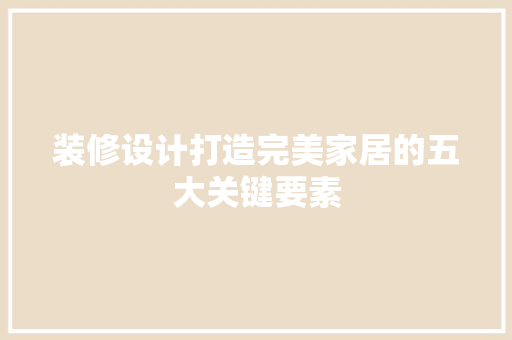 装修设计打造完美家居的五大关键要素