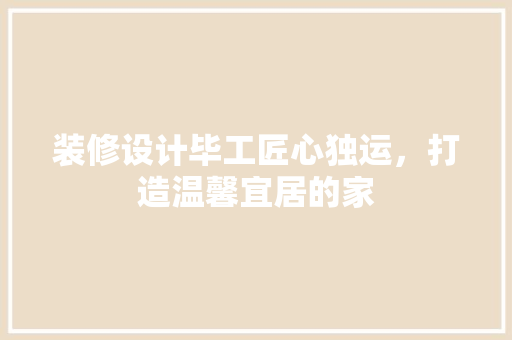 装修设计毕工匠心独运，打造温馨宜居的家