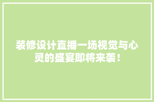 装修设计直播一场视觉与心灵的盛宴即将来袭！