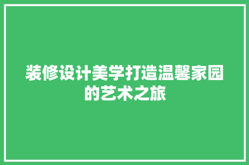 装修设计美学打造温馨家园的艺术之旅