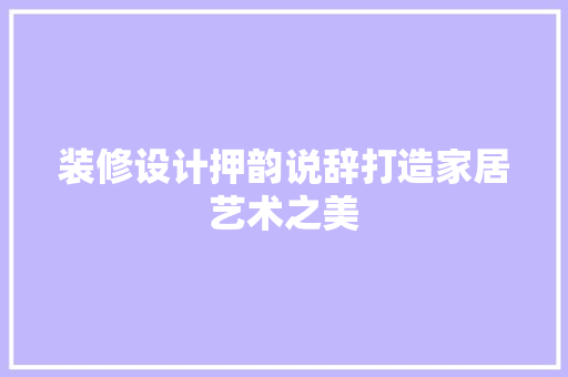 装修设计押韵说辞打造家居艺术之美