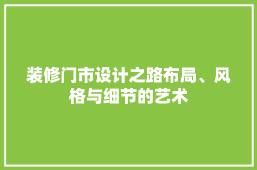 装修门市设计之路布局、风格与细节的艺术