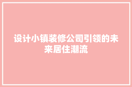 设计小镇装修公司引领的未来居住潮流