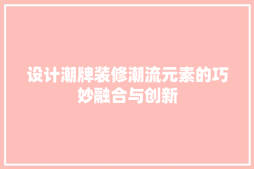 设计潮牌装修潮流元素的巧妙融合与创新