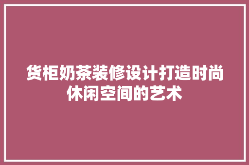 货柜奶茶装修设计打造时尚休闲空间的艺术