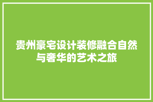 贵州豪宅设计装修融合自然与奢华的艺术之旅