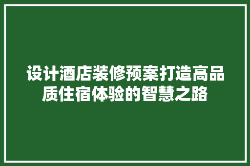 设计酒店装修预案打造高品质住宿体验的智慧之路