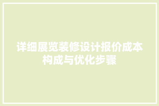 详细展览装修设计报价成本构成与优化步骤