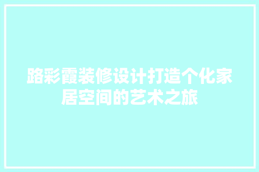 路彩霞装修设计打造个化家居空间的艺术之旅 玻璃门